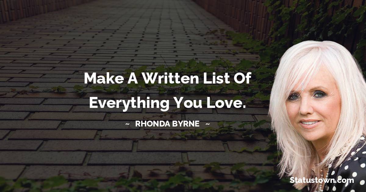 Rhonda Byrne Quotes - Make a written list of everything you love.