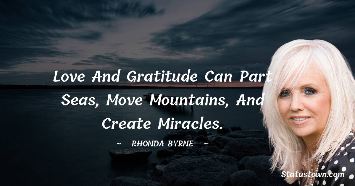Rhonda Byrne Quotes - Love and gratitude can part seas, move mountains, and create miracles.