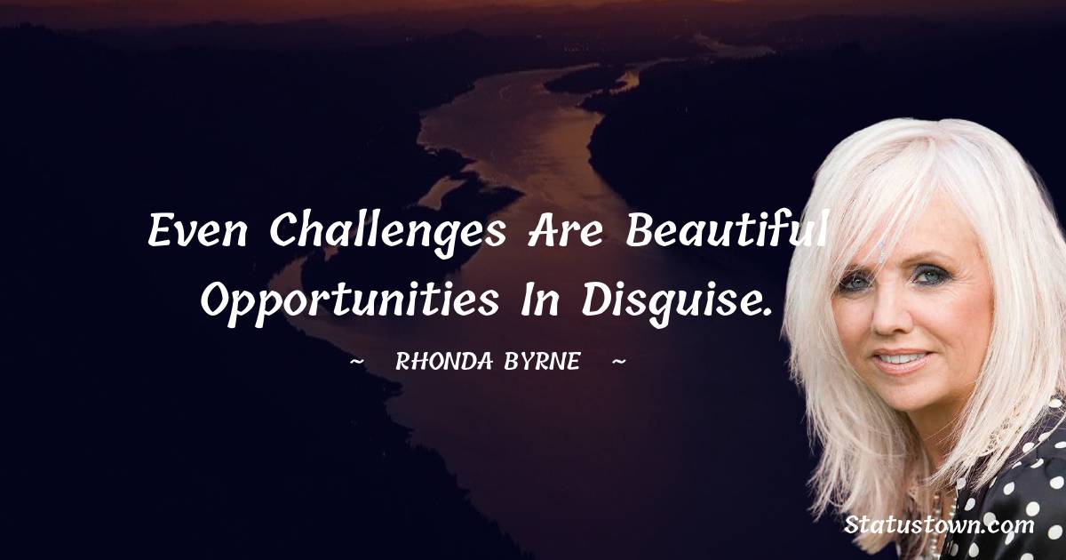 Even challenges are beautiful opportunities in disguise. - Rhonda Byrne quotes