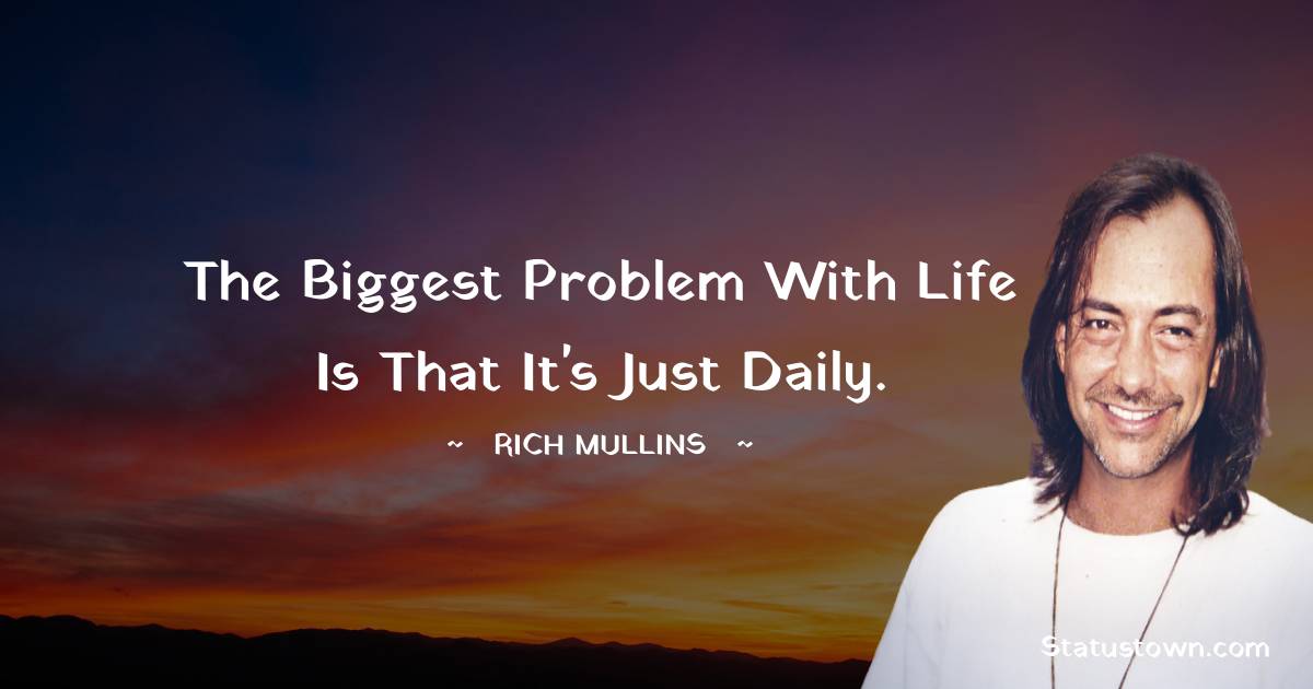 Rich Mullins Quotes - The biggest problem with life is that it's just daily.