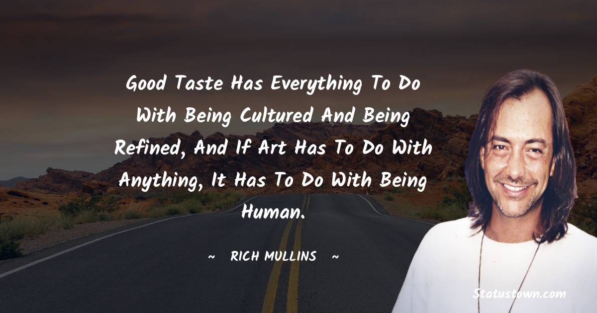 Rich Mullins Quotes - Good taste has everything to do with being cultured and being refined, and if art has to do with anything, it has to do with being human.