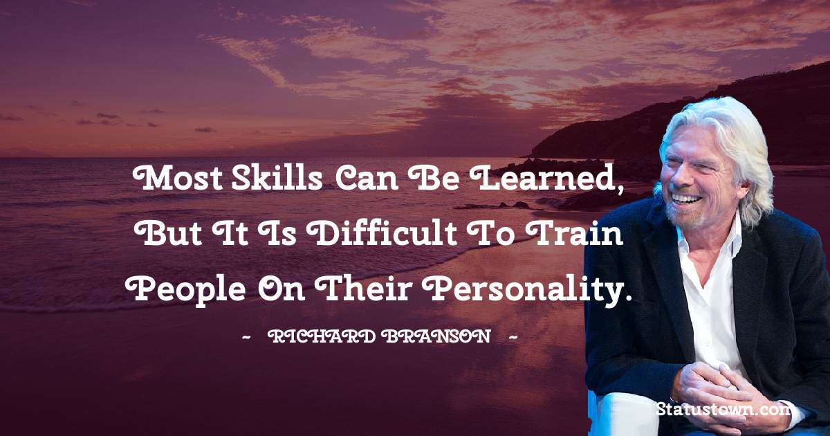 Most skills can be learned, but it is difficult to train people on their personality. - Richard Branson quotes