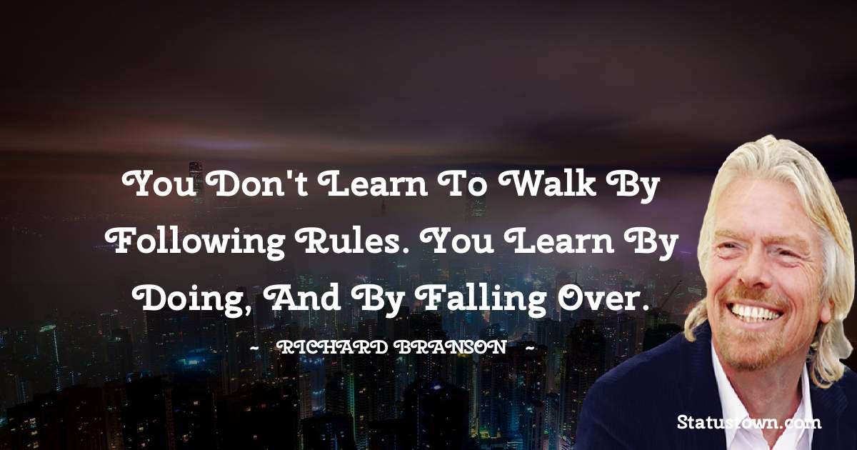 Richard Branson Quotes - You don't learn to walk by following rules. You learn by doing, and by falling over.