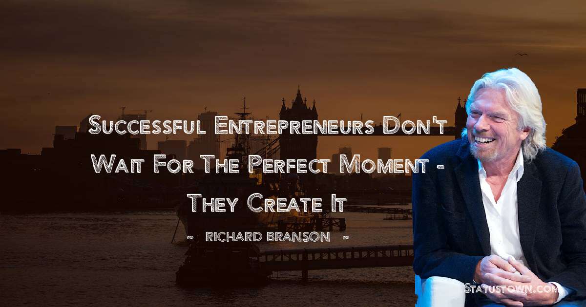 Richard Branson Quotes - Successful entrepreneurs don't wait for the perfect moment - they create it