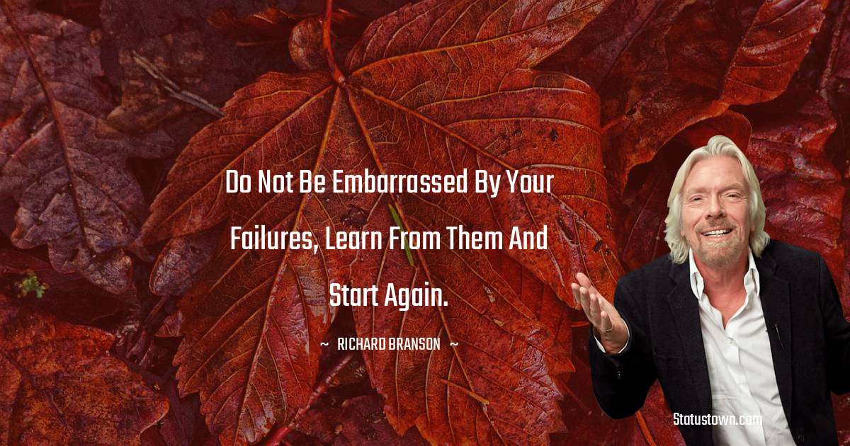 Richard Branson Quotes - Do not be embarrassed by your failures, learn from them and start again.
