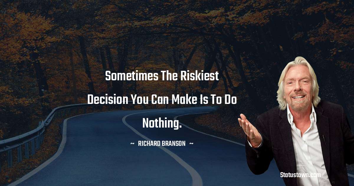 Sometimes the riskiest decision you can make is to do nothing. - Richard Branson quotes