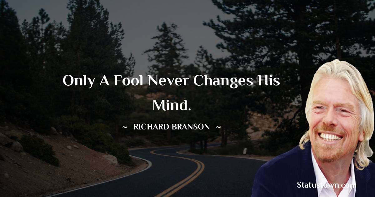 Richard Branson Quotes - Only a fool never changes his mind.