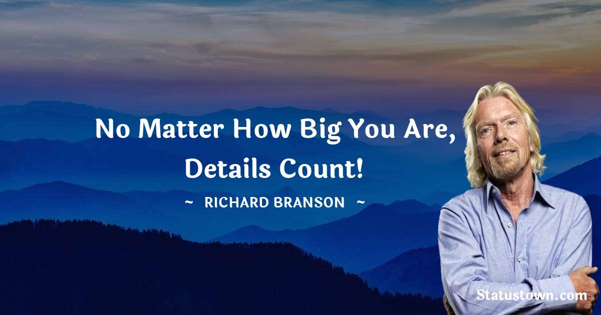 No matter how big you are, details count! - Richard Branson quotes