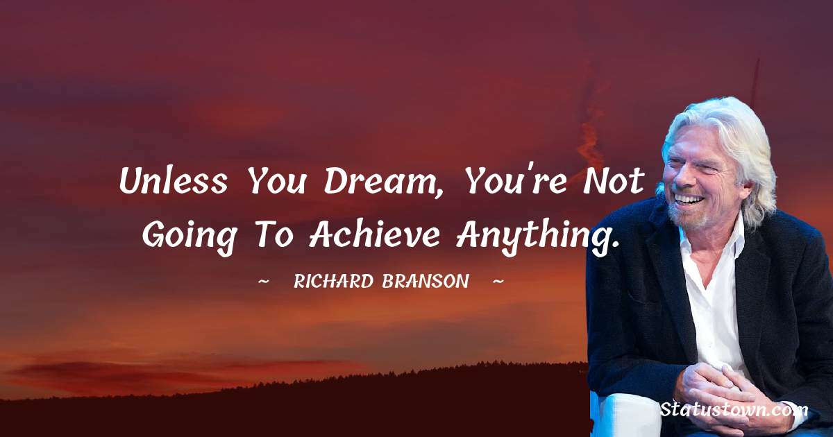 Richard Branson Quotes - Unless you dream, you're not going to achieve anything.