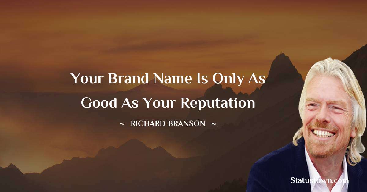 Your brand name is only as good as your reputation - Richard Branson quotes