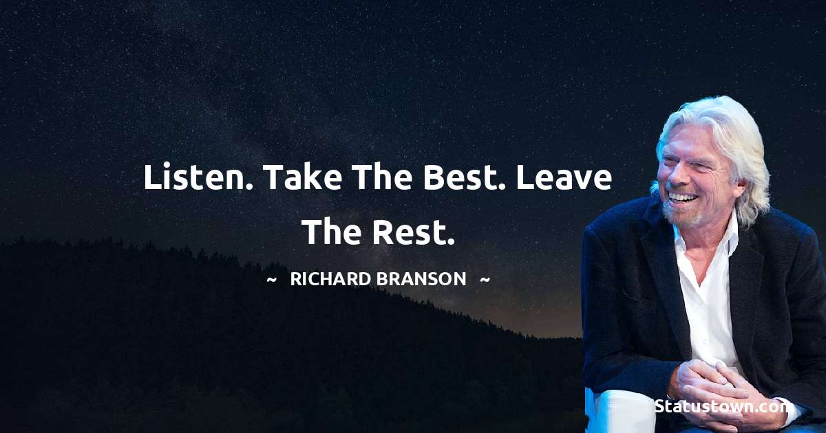 Listen. Take the best. Leave the rest. - Richard Branson quotes