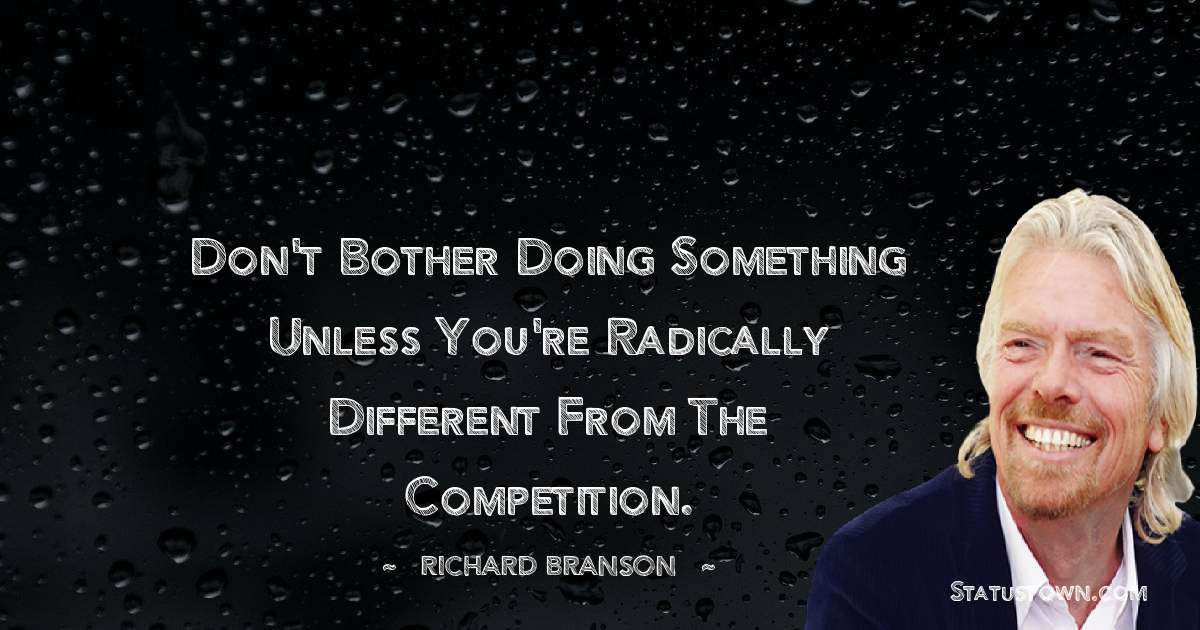 Don't bother doing something unless you're radically different from the competition.