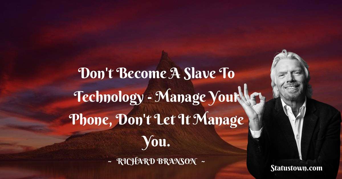 Richard Branson Quotes - Don't become a slave to technology - manage your phone, don't let it manage you.