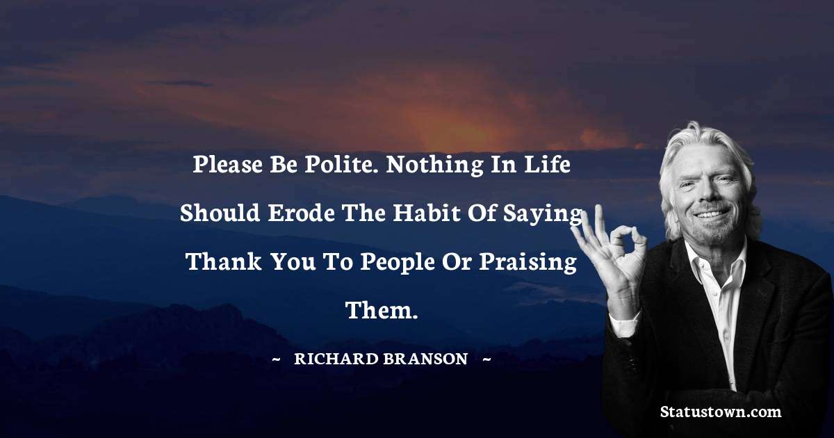 Richard Branson Quotes - Please be polite. Nothing in life should erode the habit of saying thank you to people or praising them.