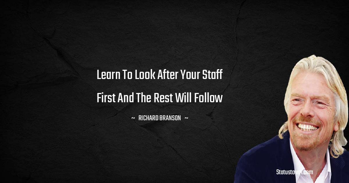 Learn to look after your staff first and the rest will follow - Richard Branson quotes
