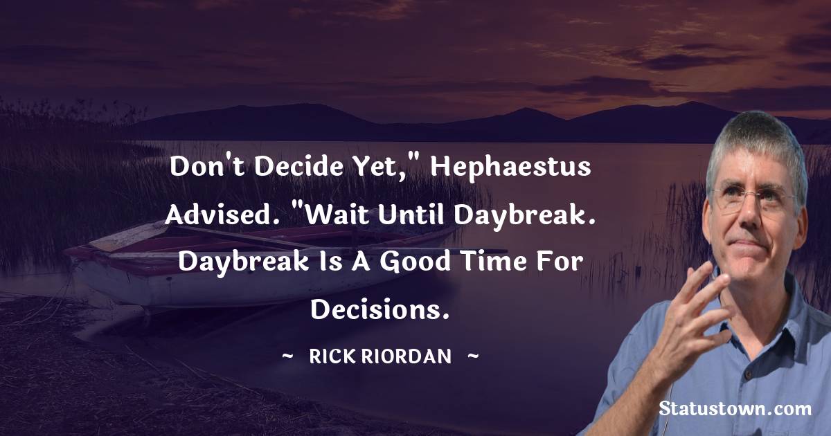Rick Riordan Quotes - Don't decide yet,