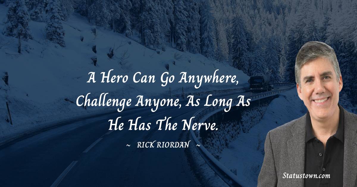 Rick Riordan Quotes - A hero can go anywhere, challenge anyone, as long as he has the nerve.