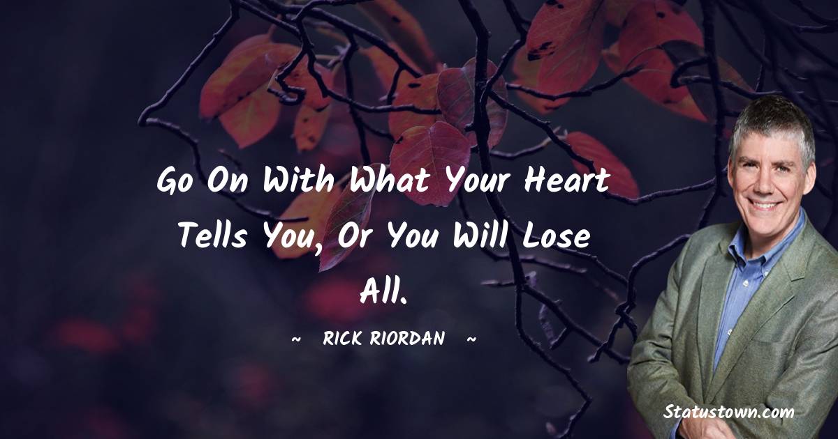 Rick Riordan Quotes - Go on with what your heart tells you, or you will lose all.