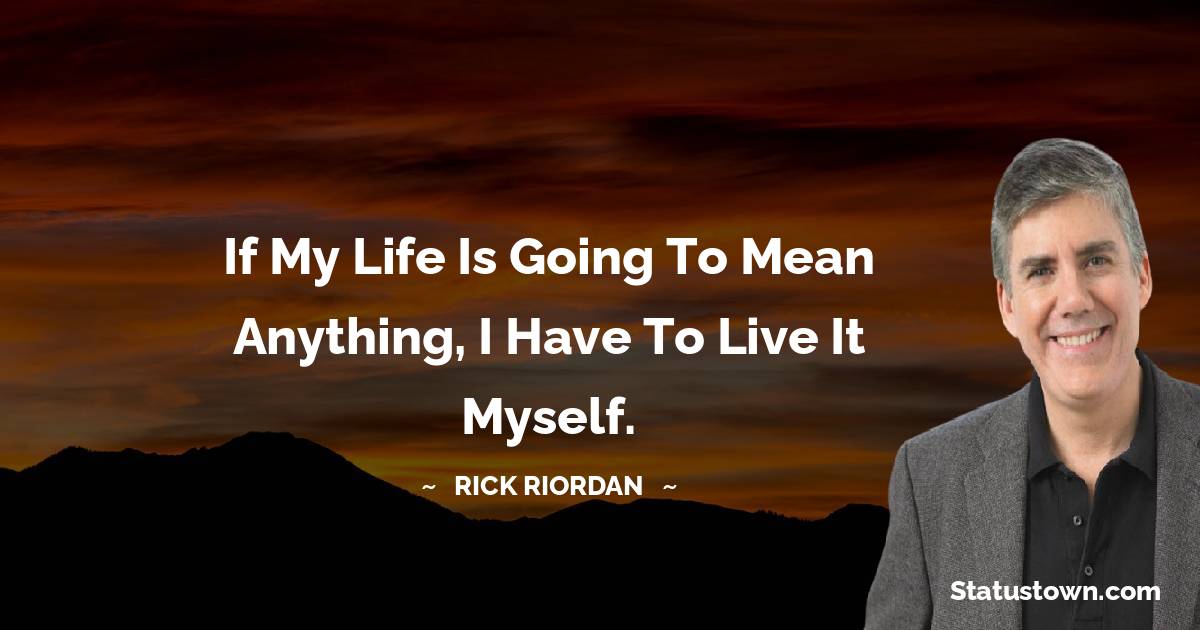 Rick Riordan Quotes - If my life is going to mean anything, I have to live it myself.