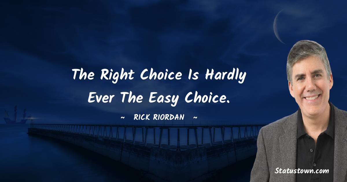 Rick Riordan Quotes - The right choice is hardly ever the easy choice.