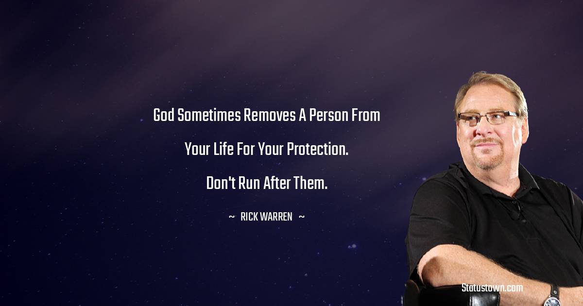 God sometimes removes a person from your life for your protection. Don't run after them. - Rick Warren quotes