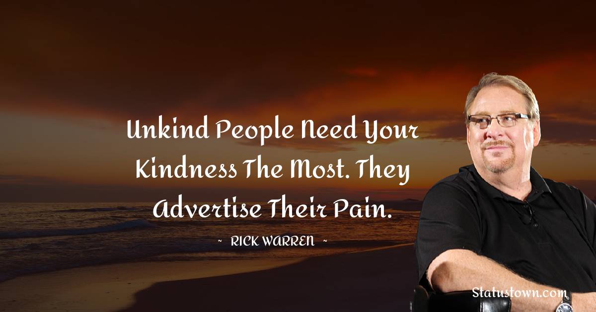 Rick Warren Quotes - Unkind people need your kindness the most. They advertise their pain.