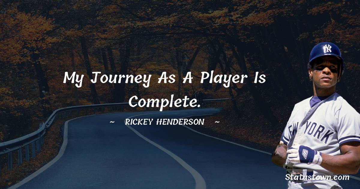 Rickey Henderson Quotes - My journey as a player is complete.