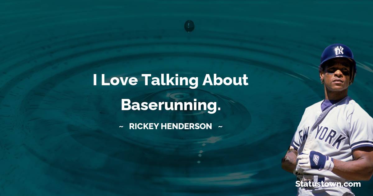 Rickey Henderson Quotes - I love talking about baserunning.
