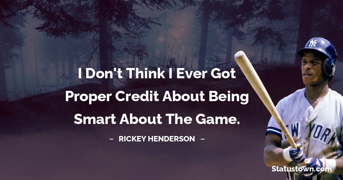 Rickey Henderson Quotes - I don't think I ever got proper credit about being smart about the game.