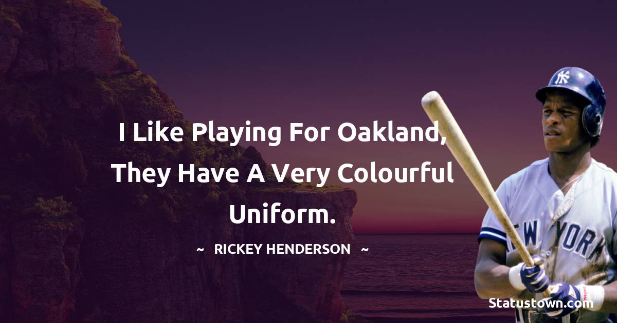 Rickey Henderson Quotes - I like playing for Oakland, they have a very colourful uniform.