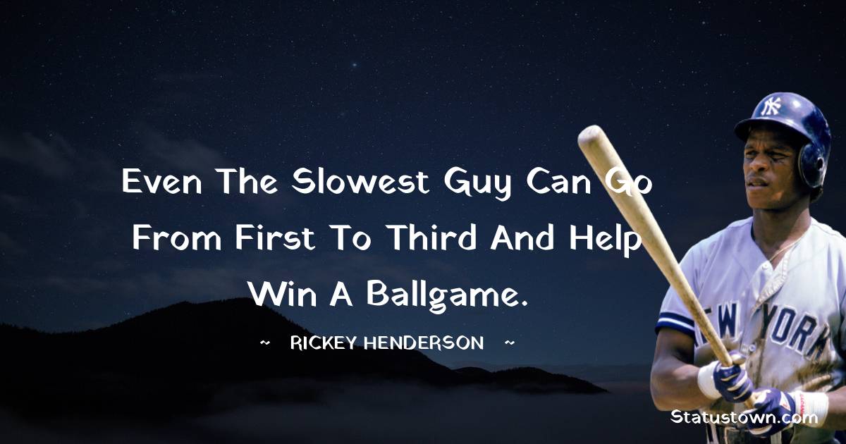 Rickey Henderson Quotes - Even the slowest guy can go from first to third and help win a ballgame.
