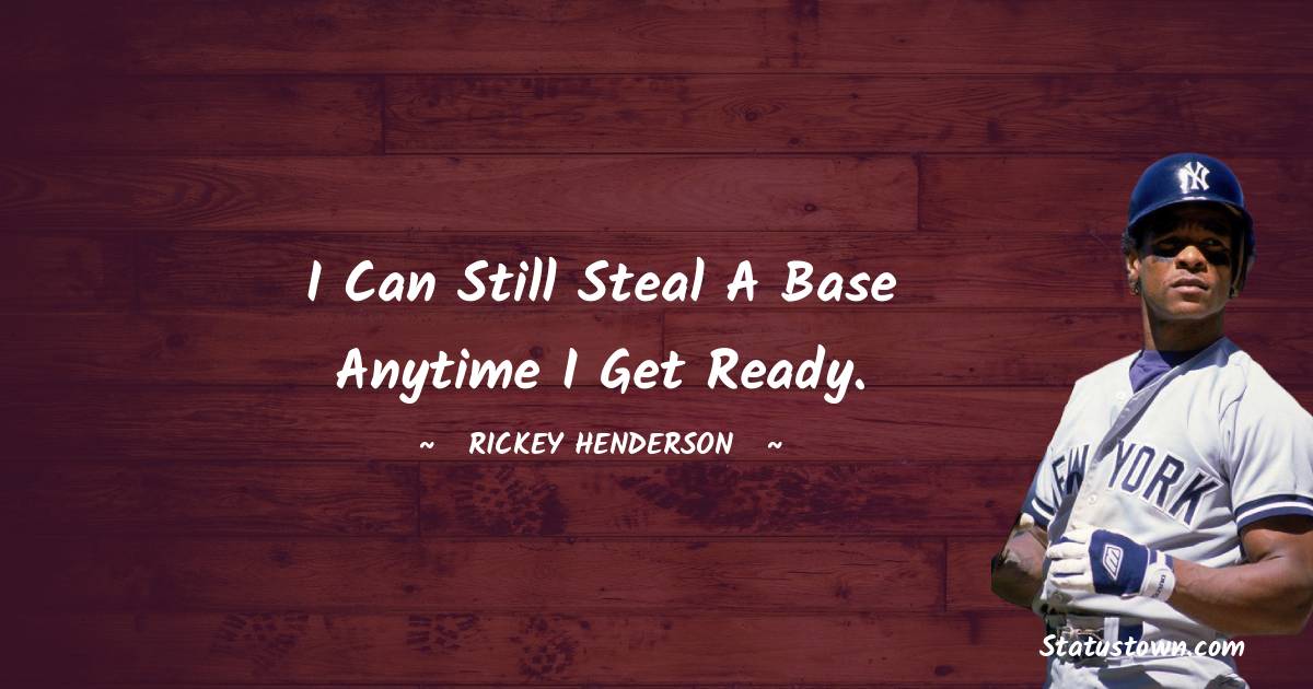 Rickey Henderson Quotes - I can still steal a base anytime I get ready.