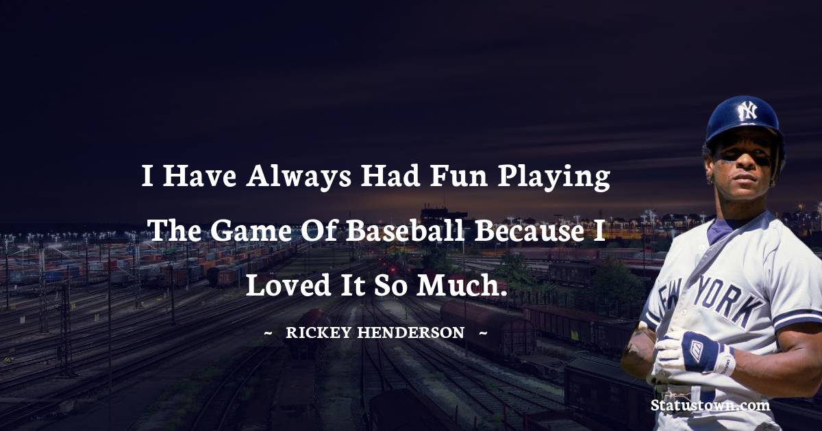 Rickey Henderson Quotes - I have always had fun playing the game of baseball because I loved it so much.