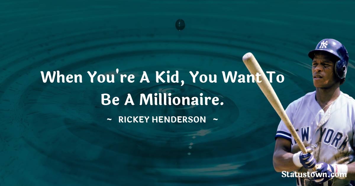 Rickey Henderson Quotes - When you're a kid, you want to be a millionaire.