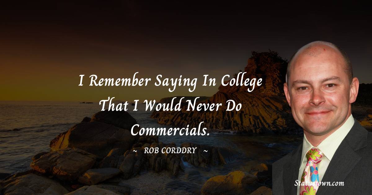 Rob Corddry Quotes - I remember saying in college that I would never do commercials.