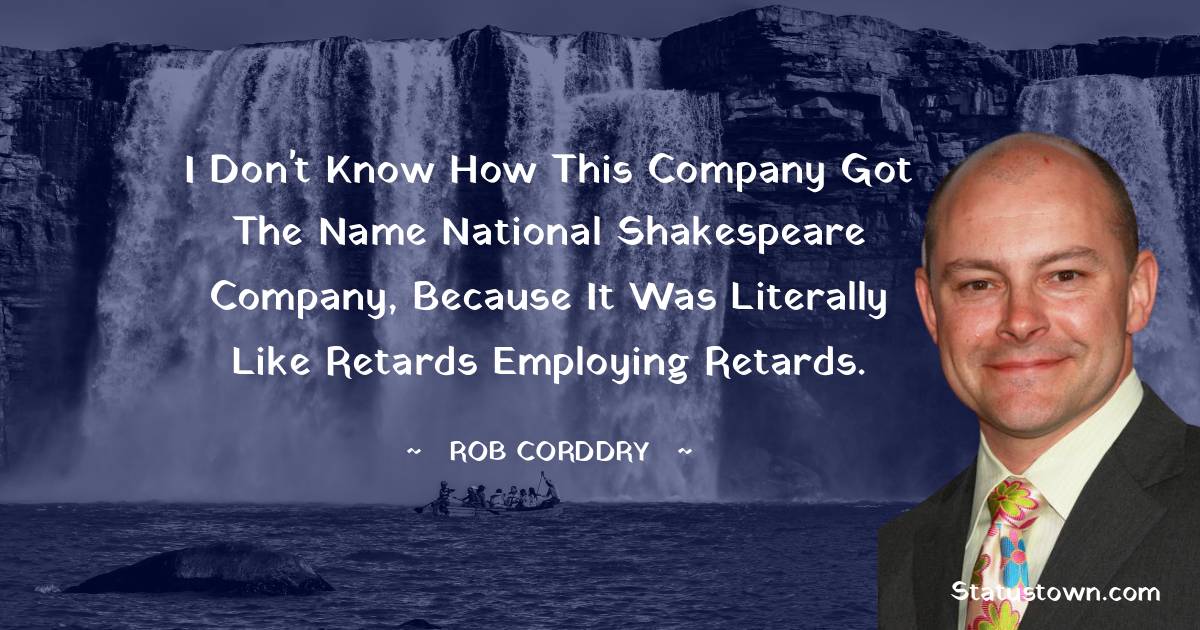 Rob Corddry Quotes - I don't know how this company got the name National Shakespeare Company, because it was literally like retards employing retards.