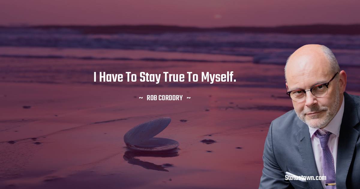 Rob Corddry Quotes - I have to stay true to myself.