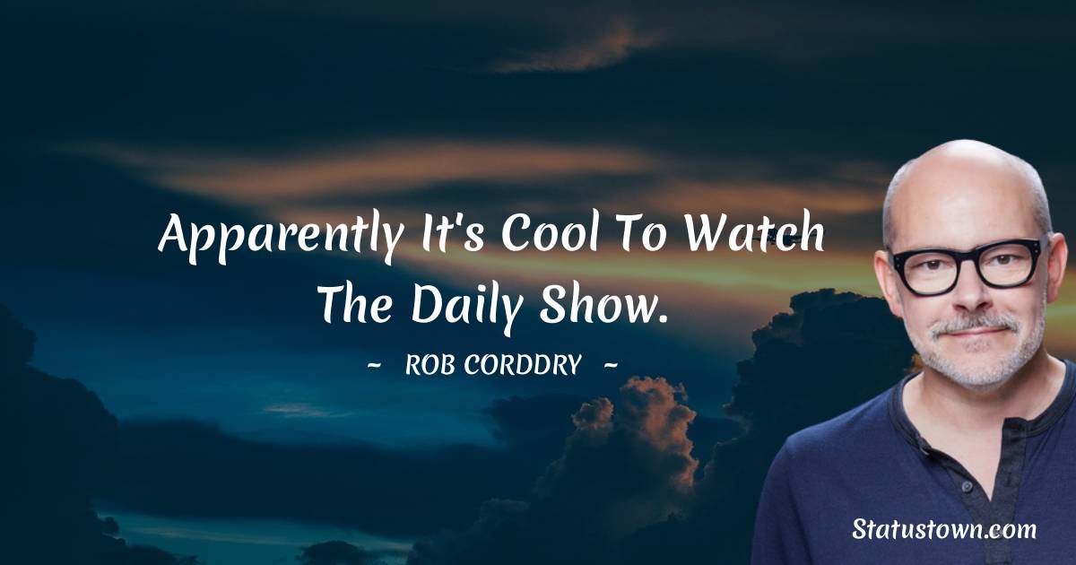 Rob Corddry Quotes - Apparently it's cool to watch The Daily Show.