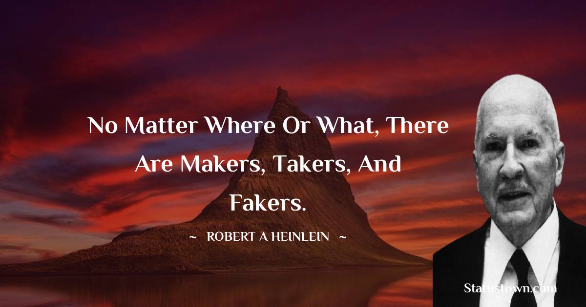 Robert A. Heinlein Quotes - No matter where or what, there are makers, takers, and fakers.