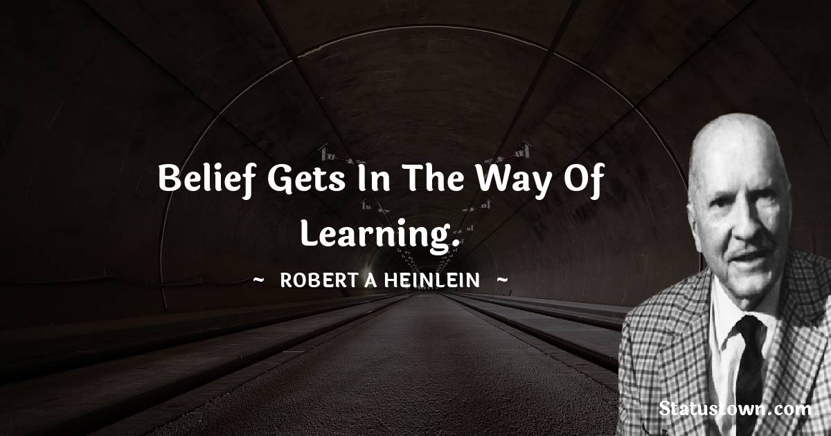 Belief gets in the way of learning. - Robert A. Heinlein quotes
