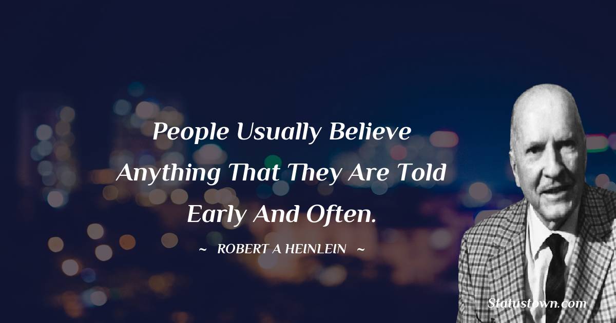 People usually believe anything that they are told early and often.