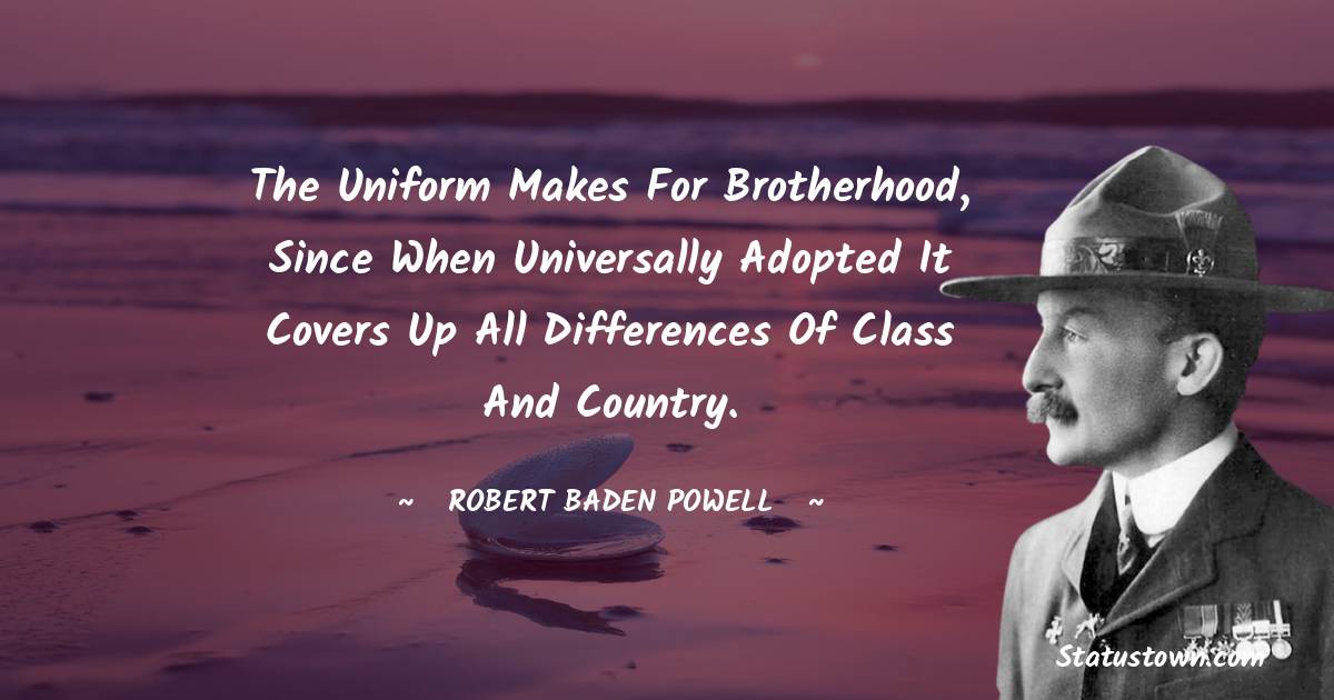 The uniform makes for brotherhood, since when universally adopted it covers up all differences of class and country.