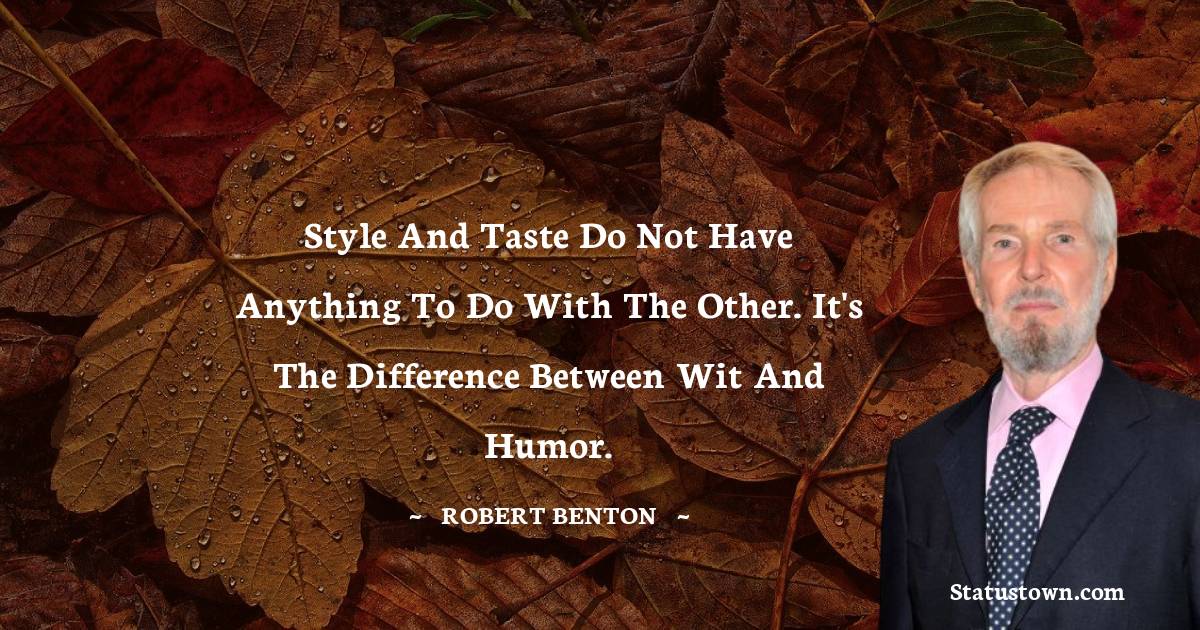 Style and taste do not have anything to do with the other. It's the difference between wit and humor. - Robert Benton  quotes