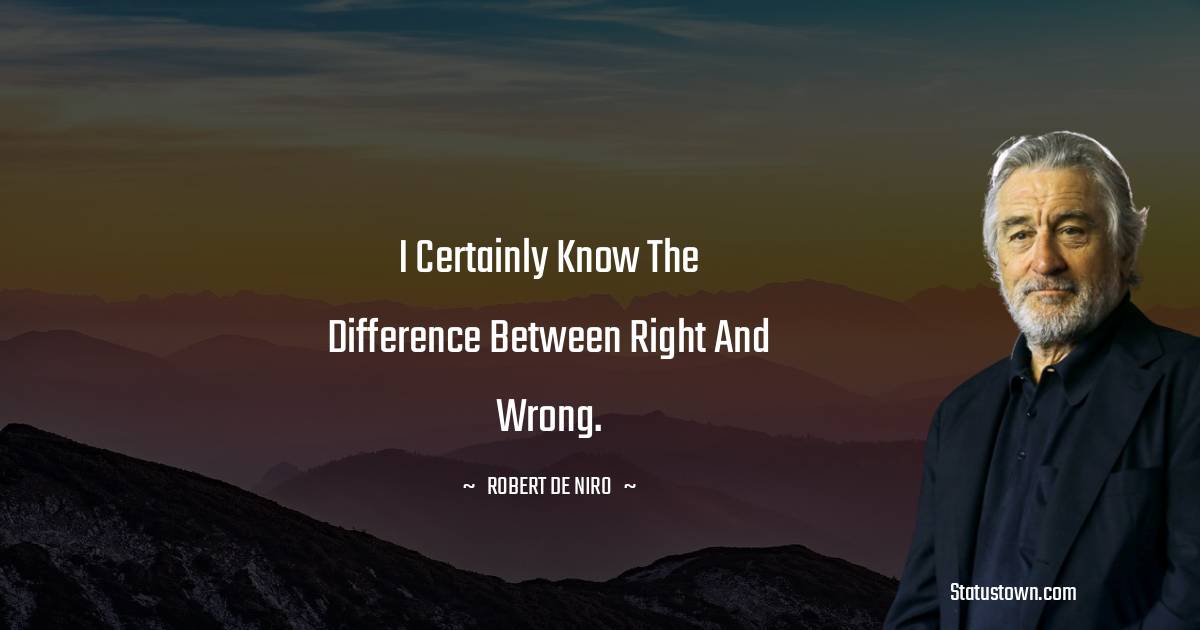 Robert De Niro Quotes - I certainly know the difference between right and wrong.