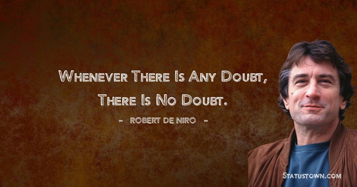 Whenever there is any doubt, there is no doubt. - Robert De Niro quotes