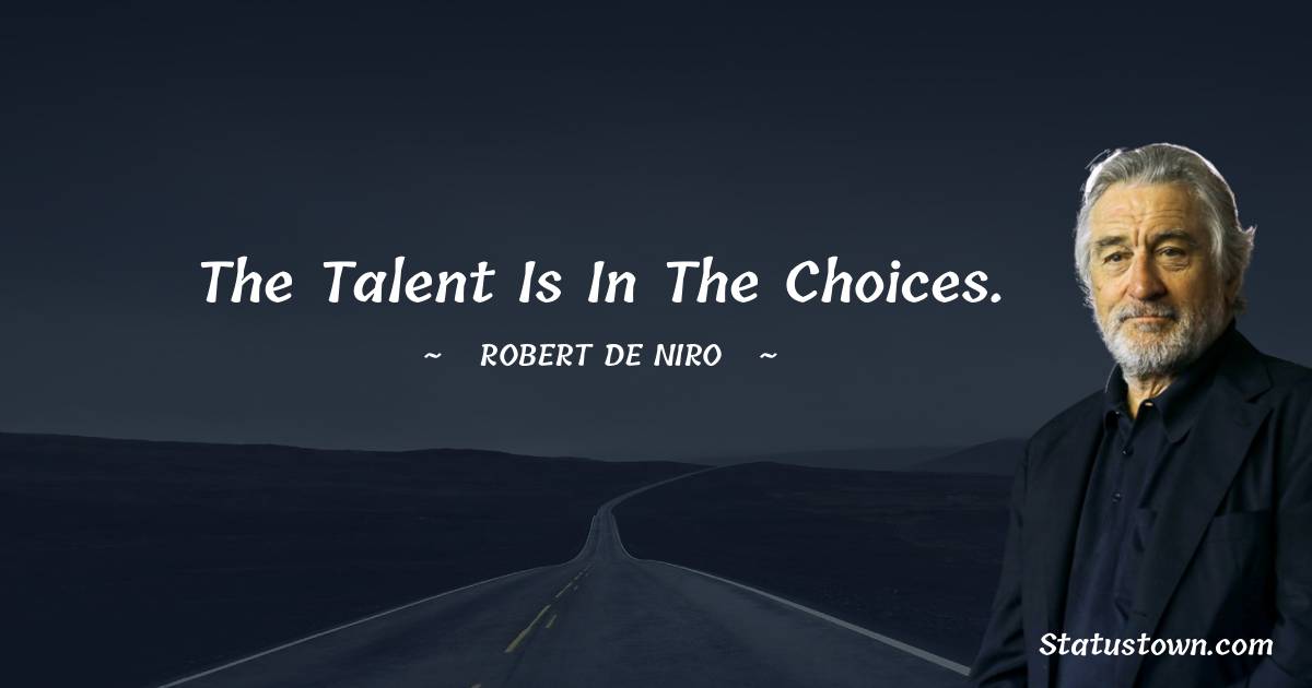 The talent is in the choices. - Robert De Niro quotes