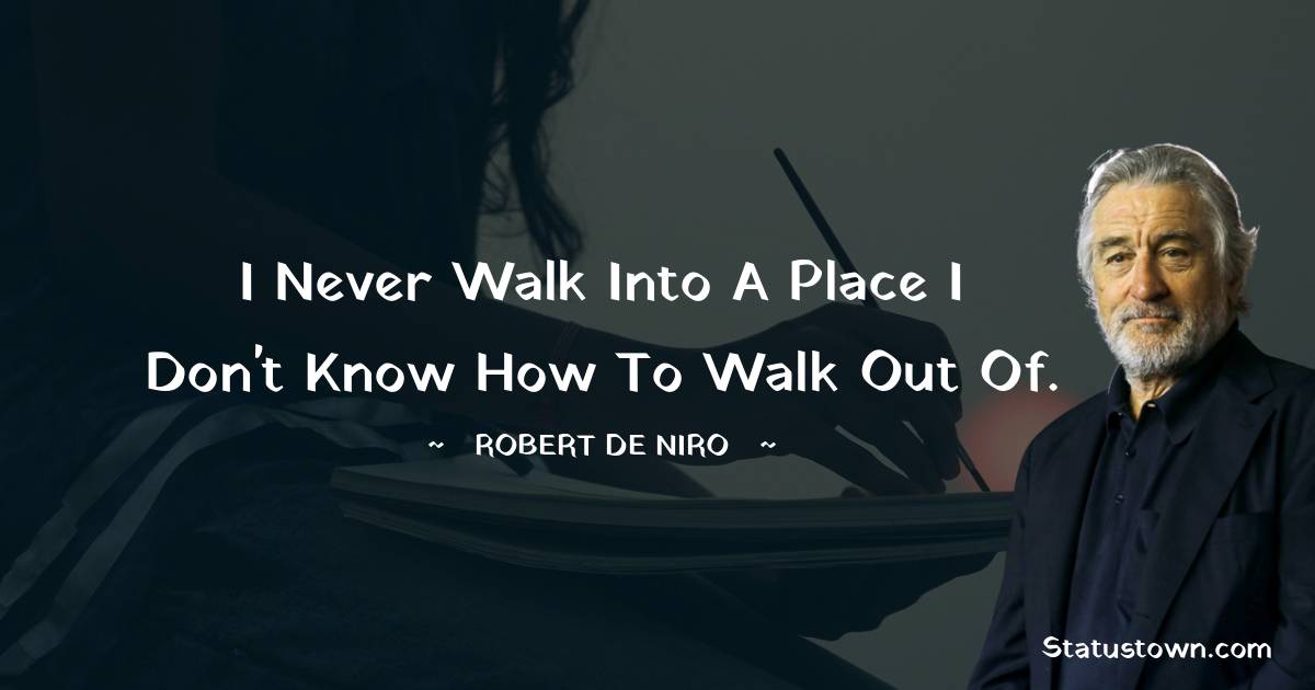 Robert De Niro Quotes - I never walk into a place I don't know how to walk out of.