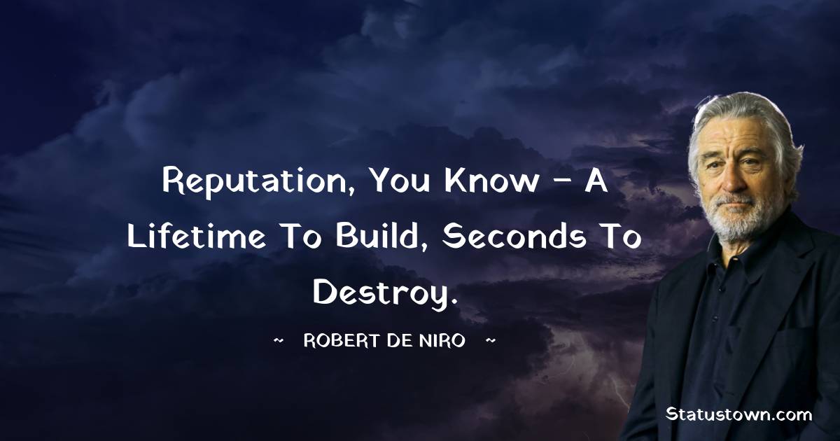 Robert De Niro Quotes - Reputation, you know – a lifetime to build, seconds to destroy.