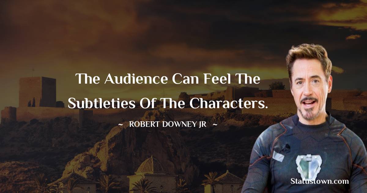 Robert Downey Jr Quotes - The audience can feel the subtleties of the characters.