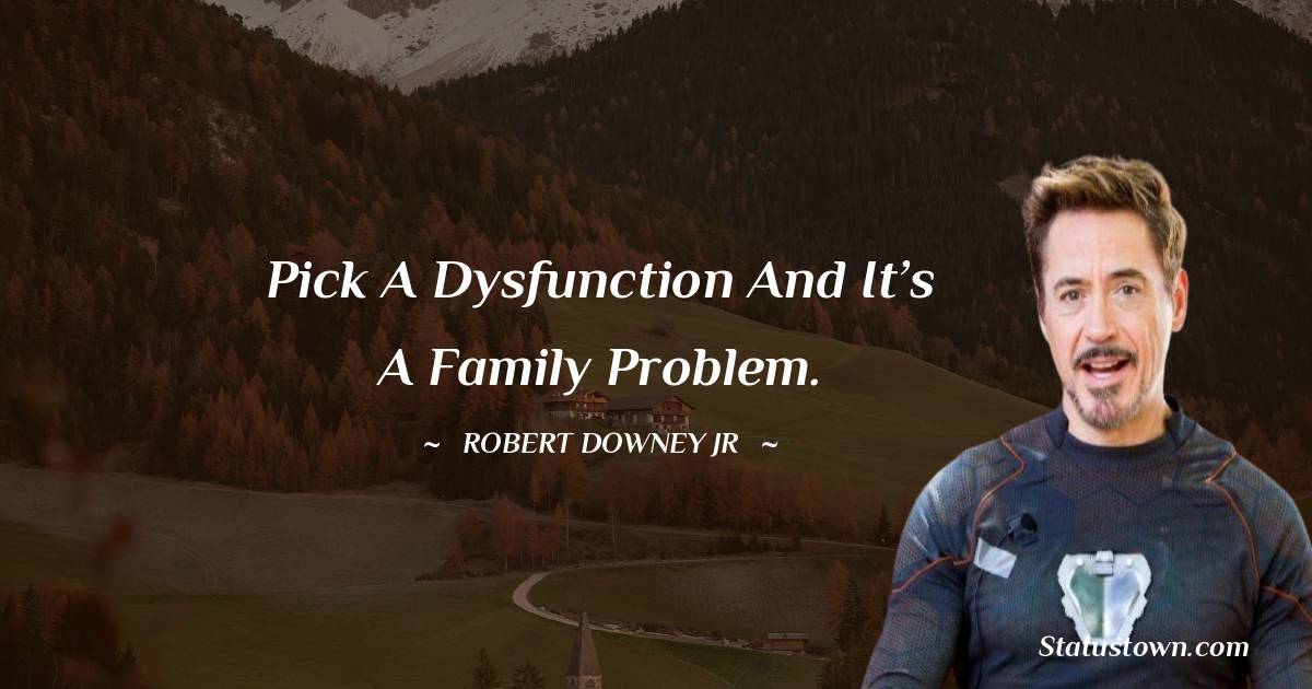 Robert Downey Jr Quotes - Pick a dysfunction and it’s a family problem.